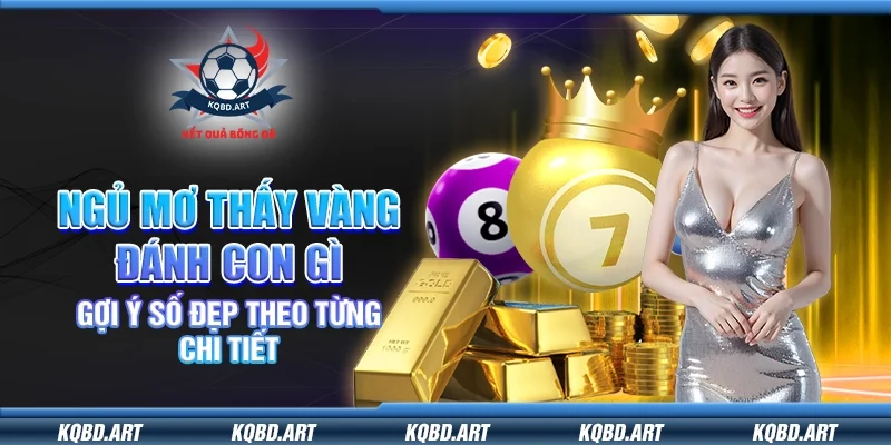 Ngủ mơ thấy vàng đánh con gì - Gợi ý số đẹp theo từng chi tiết