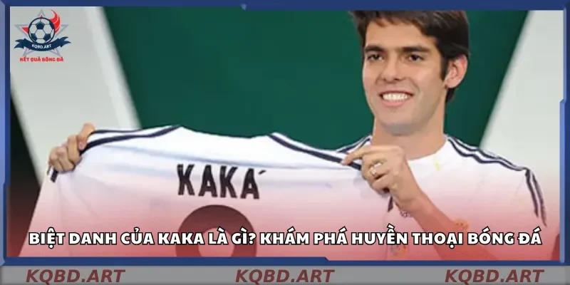 Biệt danh của kaka là gì? Khám phá huyền thoại bóng đá