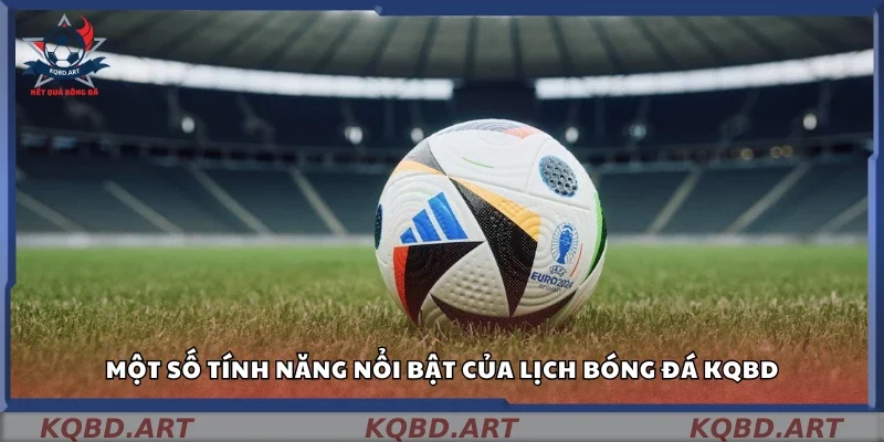 Các tính năng nổi bật của lịch bóng đá kqbd