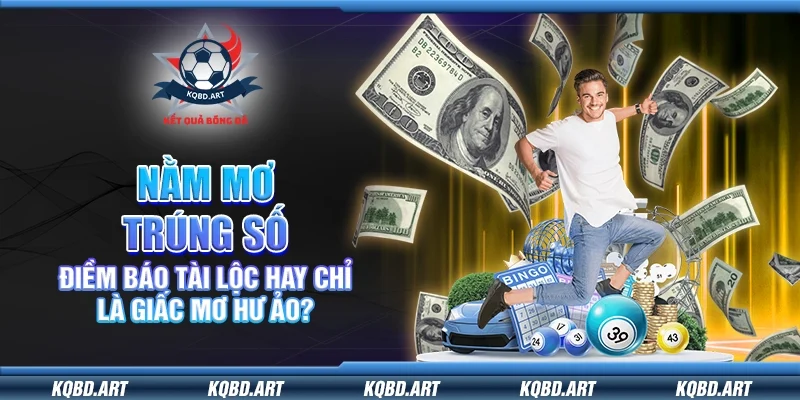 Nằm mơ trúng số – Điềm báo tài lộc hay chỉ là giấc mơ hư ảo?