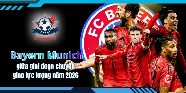 Bayern Munich giữa giai đoạn chuyển giao lực lượng năm 2026
