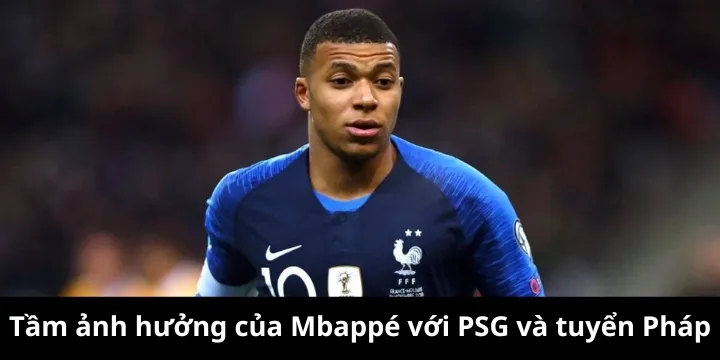 Tầm ảnh hưởng của Mbappé với PSG và tuyển Pháp